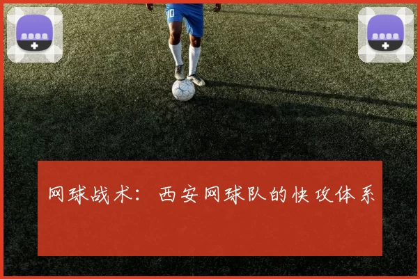 网球战术：西安网球队的快攻体系
