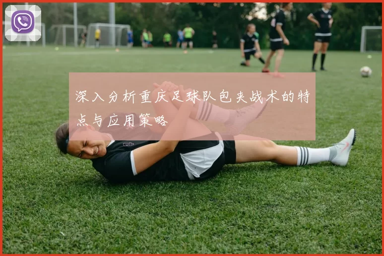 深入分析重庆足球队包夹战术的特点与应用策略