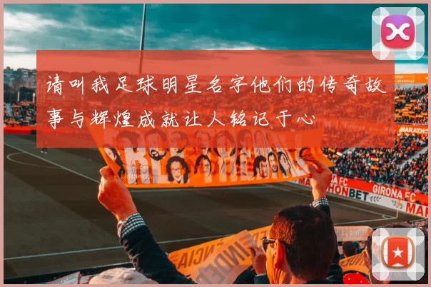 请叫我足球明星名字他们的传奇故事与辉煌成就让人铭记于心