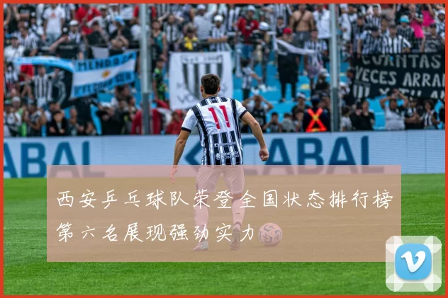 西安乒乓球队荣登全国状态排行榜第六名展现强劲实力