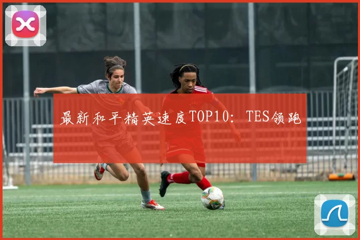最新和平精英速度TOP10：TES领跑