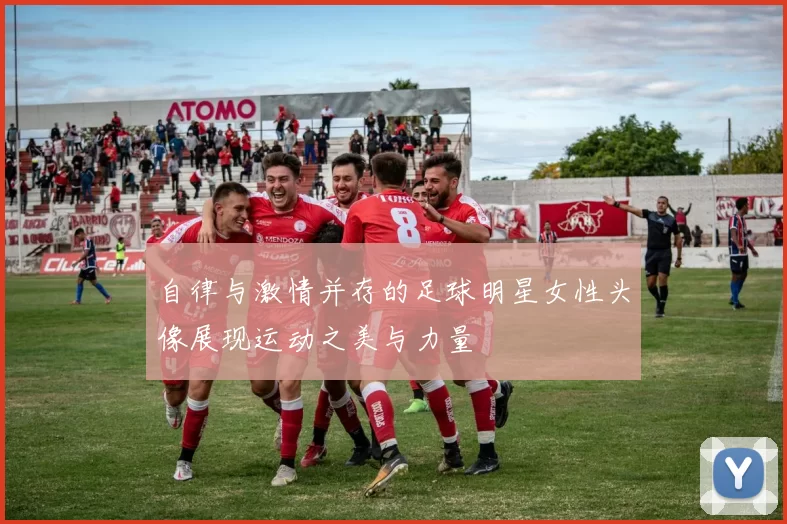 自律与激情并存的足球明星女性头像展现运动之美与力量