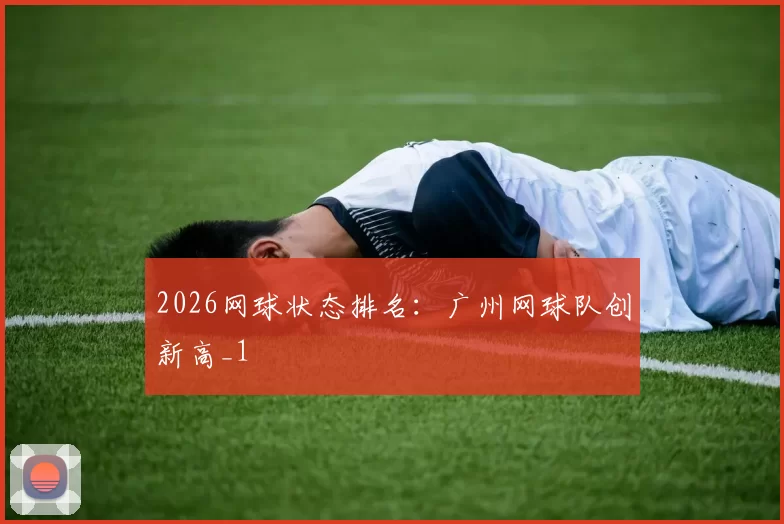 2026网球状态排名：广州网球队创新高_1